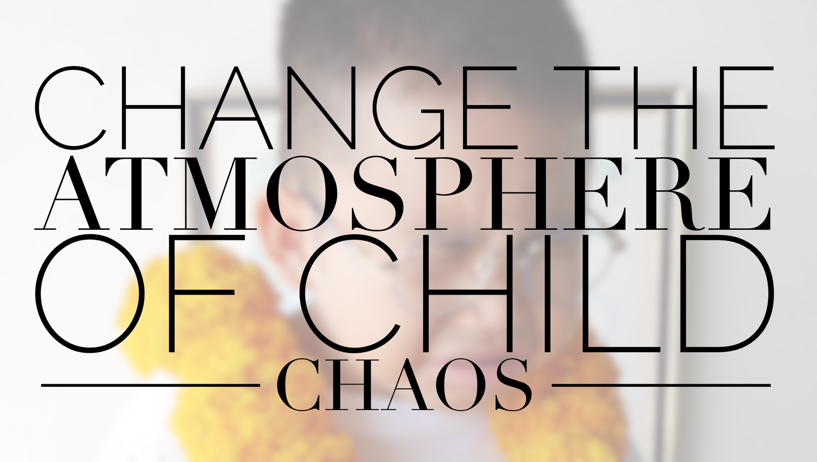 Change the Atmosphere of Child Chaos