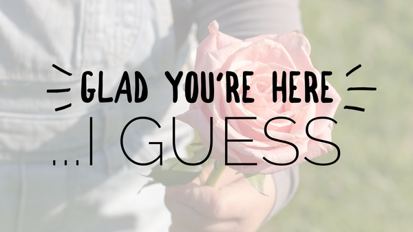 Glad You’re Here (I Guess)